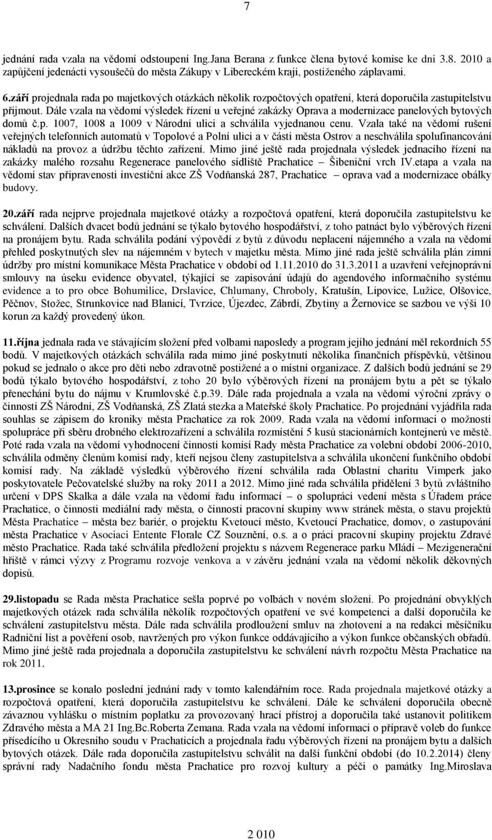 Dále vzala na vědomí výsledek řízení u veřejné zakázky Oprava a modernizace panelových bytových domů č.p. 1007, 1008 a 1009 v Národní ulici a schválila vyjednanou cenu.