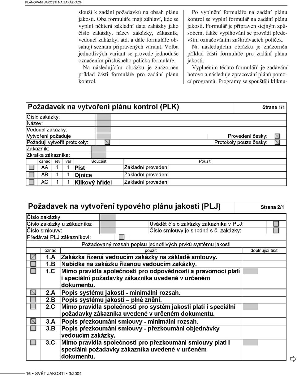 Na následujícím obrázku je znázorněn příklad části formuláře pro zadání plánu kontrol. Po vyplnění formuláře na zadání plánu kontrol se vyplní formulář na zadání plánu jakosti.