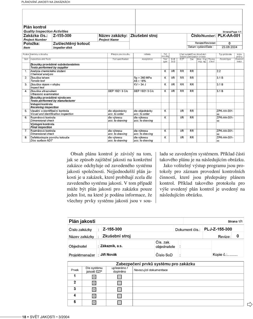 V tom případě může být plán jakosti pro zakázku pouze jeden list, na které je podána informace, že všechny prvky systému jakosti jsou v sou ladu se zavedeným systémem.