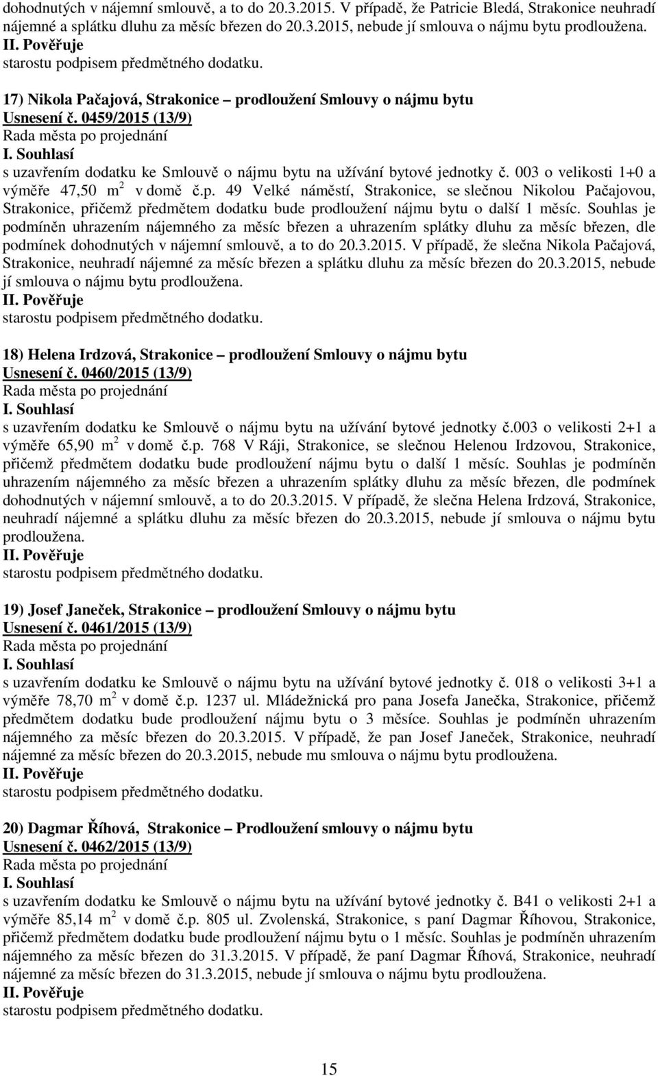 003 o velikosti 1+0 a výměře 47,50 m 2 v domě č.p. 49 Velké náměstí, Strakonice, se slečnou Nikolou Pačajovou, Strakonice, přičemž předmětem dodatku bude prodloužení nájmu bytu o další 1 měsíc.