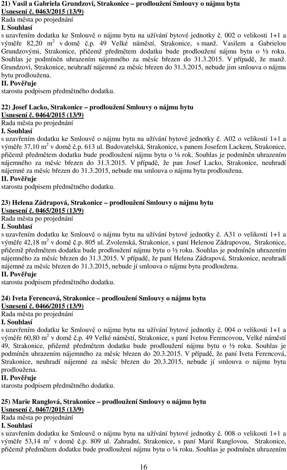Souhlas je podmíněn uhrazením nájemného za měsíc březen do 31.3.2015. V případě, že manž. Grundzovi, Strakonice, neuhradí nájemné za měsíc březen do 31.3.2015, nebude jim smlouva o nájmu bytu prodloužena.