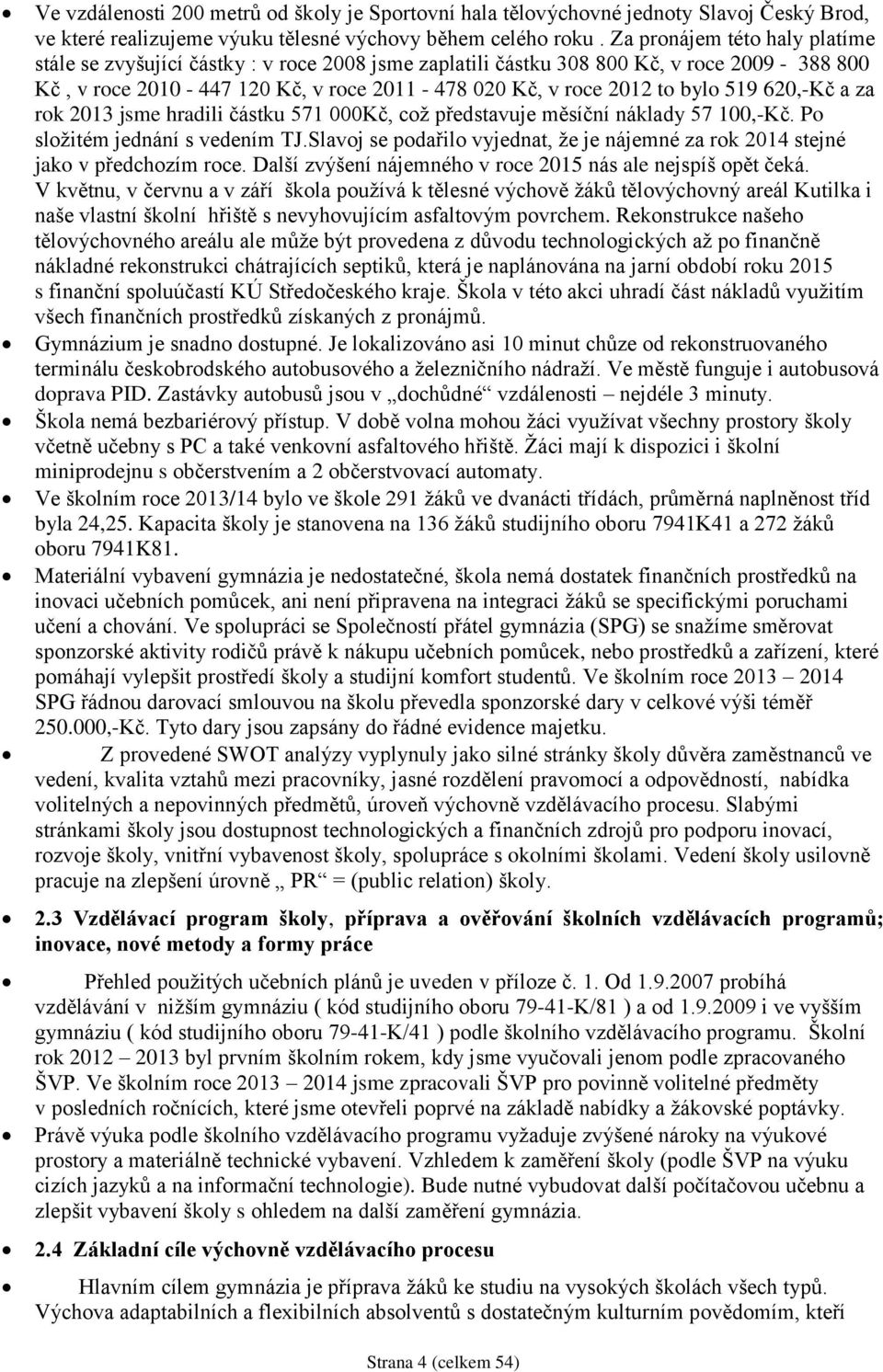 620,-Kč a za rok 2013 jsme hradili částku 571 000Kč, což představuje měsíční náklady 57 100,-Kč. Po složitém jednání s vedením TJ.