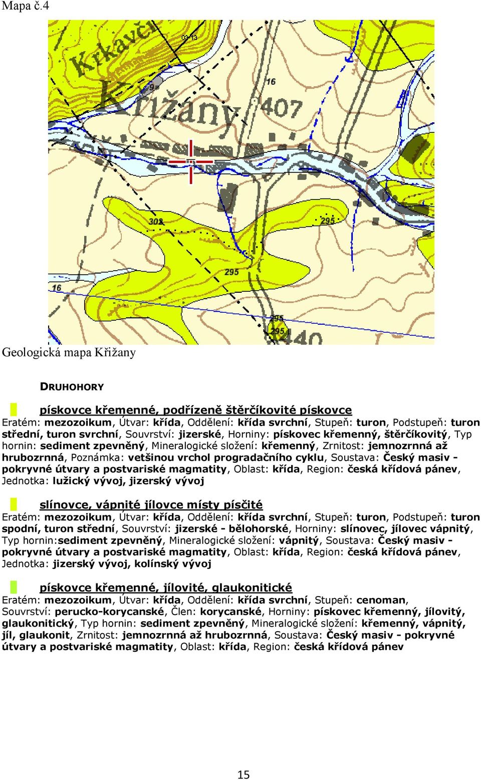 svrchní, Souvrství: jizerské, Horniny: pískovec křemenný, štěrčíkovitý, Typ hornin: sediment zpevněný, Mineralogické složení: křemenný, Zrnitost: jemnozrnná až hrubozrnná, Poznámka: vetšinou vrchol