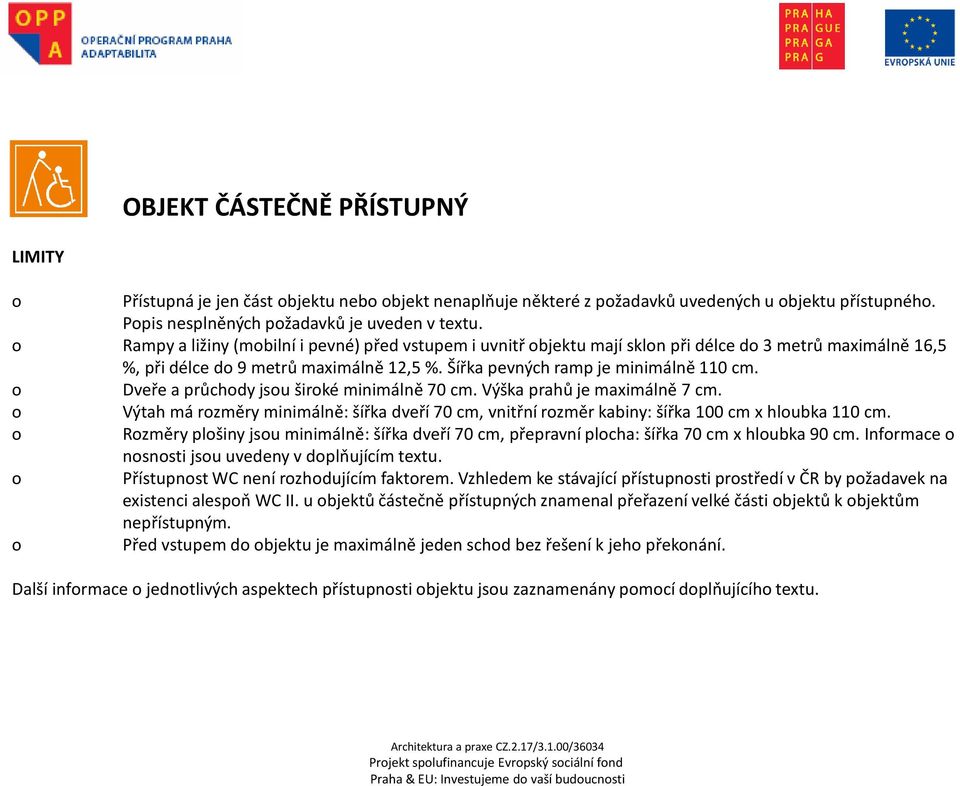 o Dveře a průchody jsou široké minimálně 70 cm. Výška prahů je maximálně 7 cm. o Výtah má rozměry minimálně: šířka dveří 70 cm, vnitřní rozměr kabiny: šířka 100 cm x hloubka 110 cm.