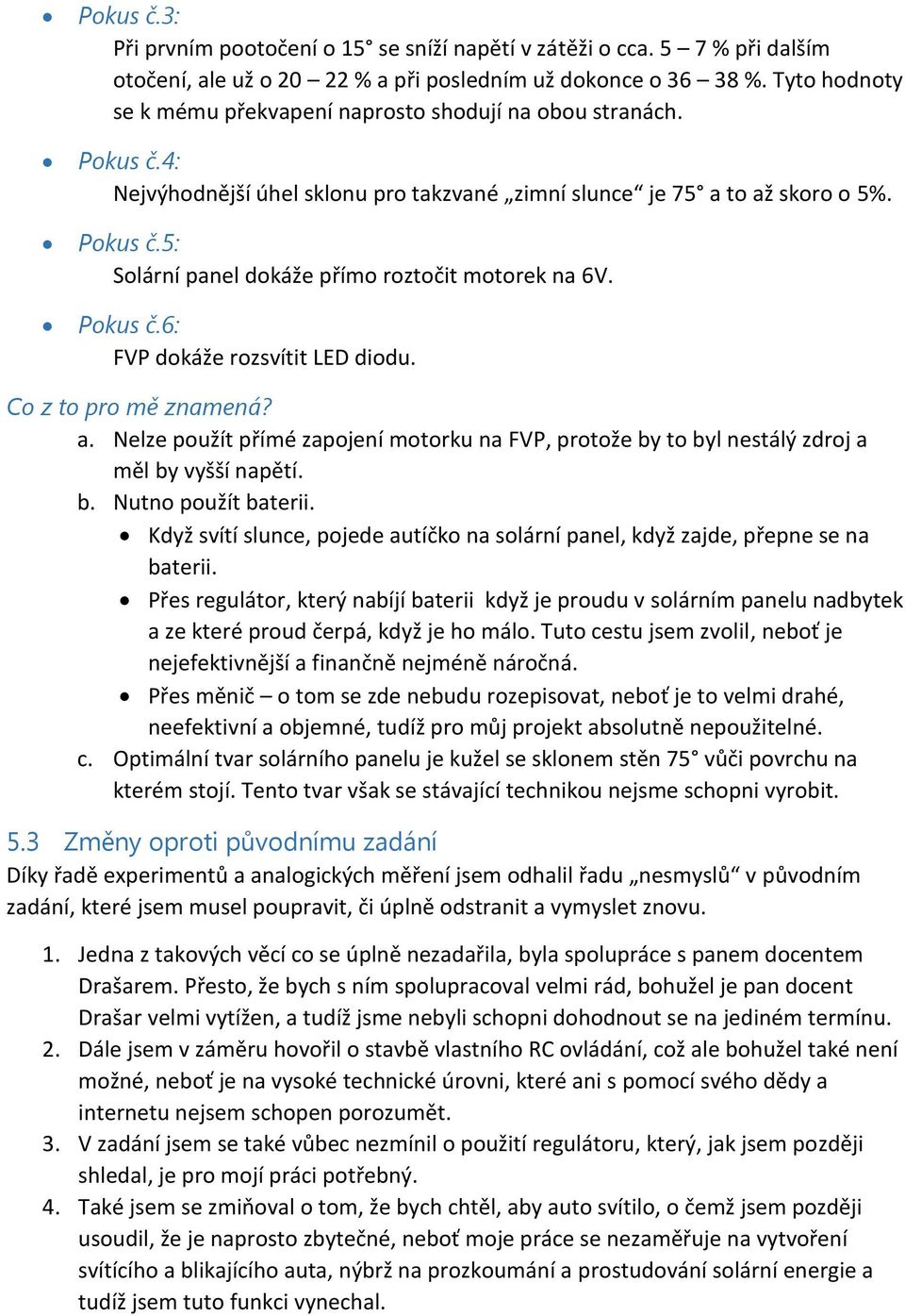 Pokus č.6: FVP dokáže rozsvítit LED diodu. Co z to pro mě znamená? a. Nelze použít přímé zapojení motorku na FVP, protože by to byl nestálý zdroj a měl by vyšší napětí. b. Nutno použít baterii.