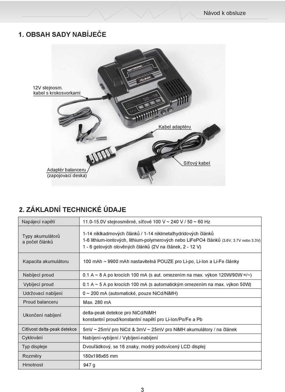 0V stejnosměrné, síťové 100 V ~ 240 V / 50 ~ 60 Hz 1-14 niklkadmových článků / 1-14 niklmetalhydridových článků 1-6 lithium-iontových, lithium-polymerových nebo LiFePO4 článků (3.6V, 3.7V nebo 3.