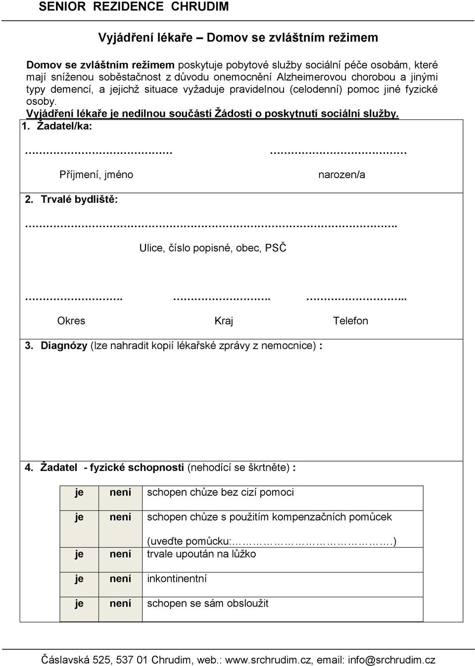 Žadatel/ka: Příjmení, jméno narozen/a 2. Trvalé bydliště:..... Okres Kraj 3. Diagnózy (lze nahradit kopií lékařské zprávy z nemocnice) : 4.