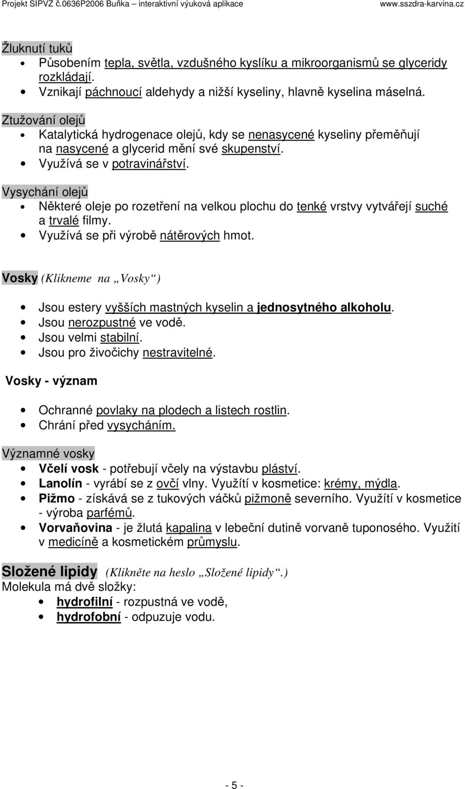 Vysychání olejů Některé oleje po rozetření na velkou plochu do tenké vrstvy vytvářejí suché a trvalé filmy. Využívá se při výrobě nátěrových hmot.