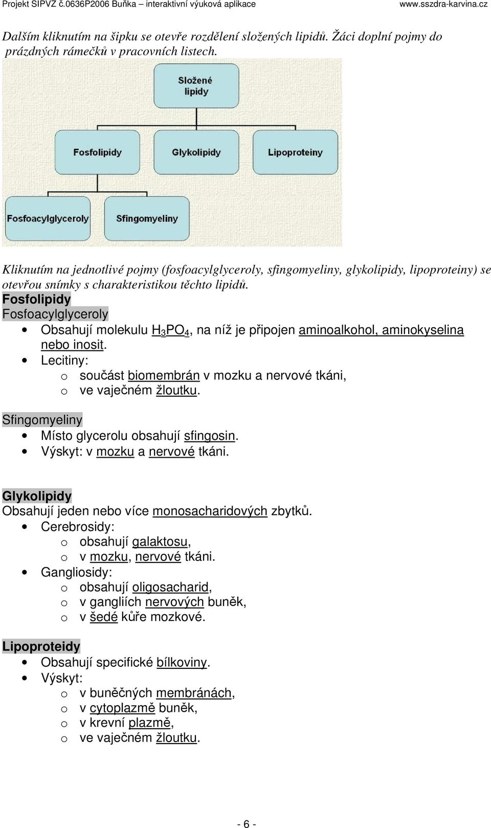 Fosfolipidy Fosfoacylglyceroly Obsahují molekulu H 3 PO 4, na níž je připojen aminoalkohol, aminokyselina nebo inosit. Lecitiny: o součást biomembrán v mozku a nervové tkáni, o ve vaječném žloutku.