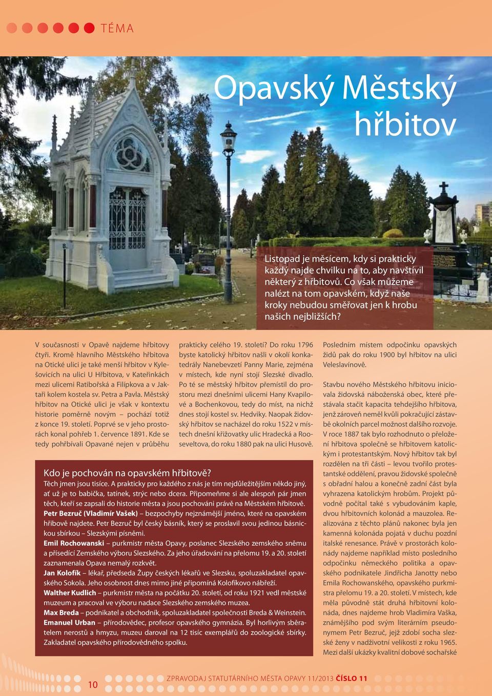 Kromě hlavního Městského hřbitova na Otické ulici je také menší hřbitov v Kylešovicích na ulici U Hřbitova, v Kateřinkách mezi ulicemi Ratibořská a Filípkova a v Jaktaři kolem kostela sv.