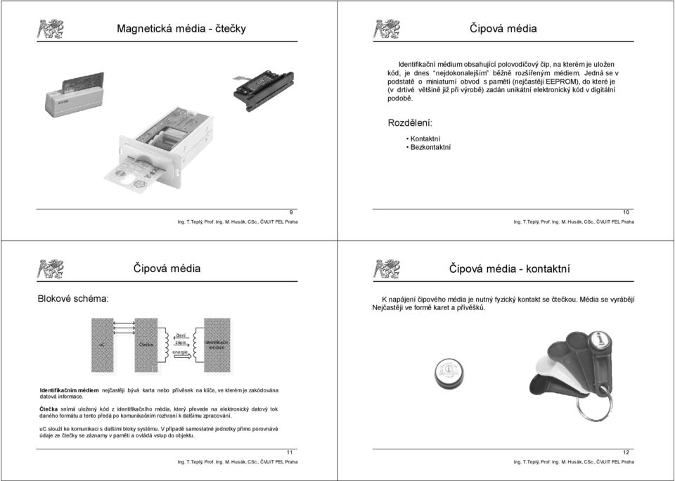 Rozdělení: Kontaktní Bezkontaktní 9 10 Čipová média Čipová média - kontaktní Blokové schéma: K napájení čipového média je nutný fyzický kontakt se čtečkou.