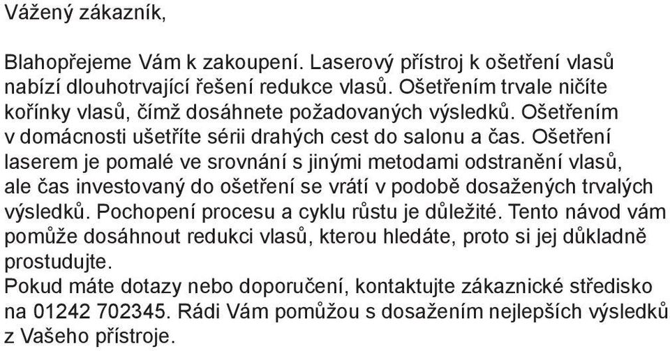 Ošetření laserem je pomalé ve srovnání s jinými metodami odstranění vlasů, ale čas investovaný do ošetření se vrátí v podobě dosažených trvalých výsledků.