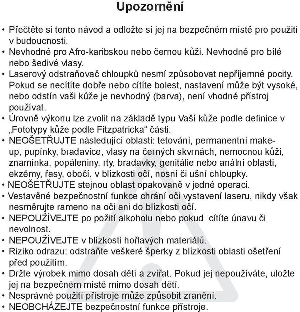 Pokud se necítíte dobře nebo cítíte bolest, nastavení může být vysoké, nebo odstín vaši kůže je nevhodný (barva), není vhodné přístroj používat.