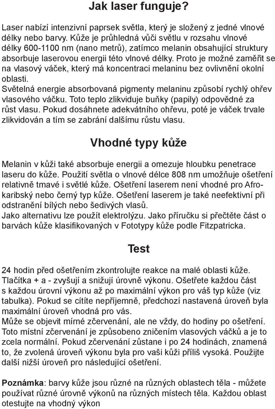 Proto je možné zaměřit se na vlasový váček, který má koncentraci melaninu bez ovlivnění okolní oblasti. Světelná energie absorbovaná pigmenty melaninu způsobí rychlý ohřev vlasového váčku.