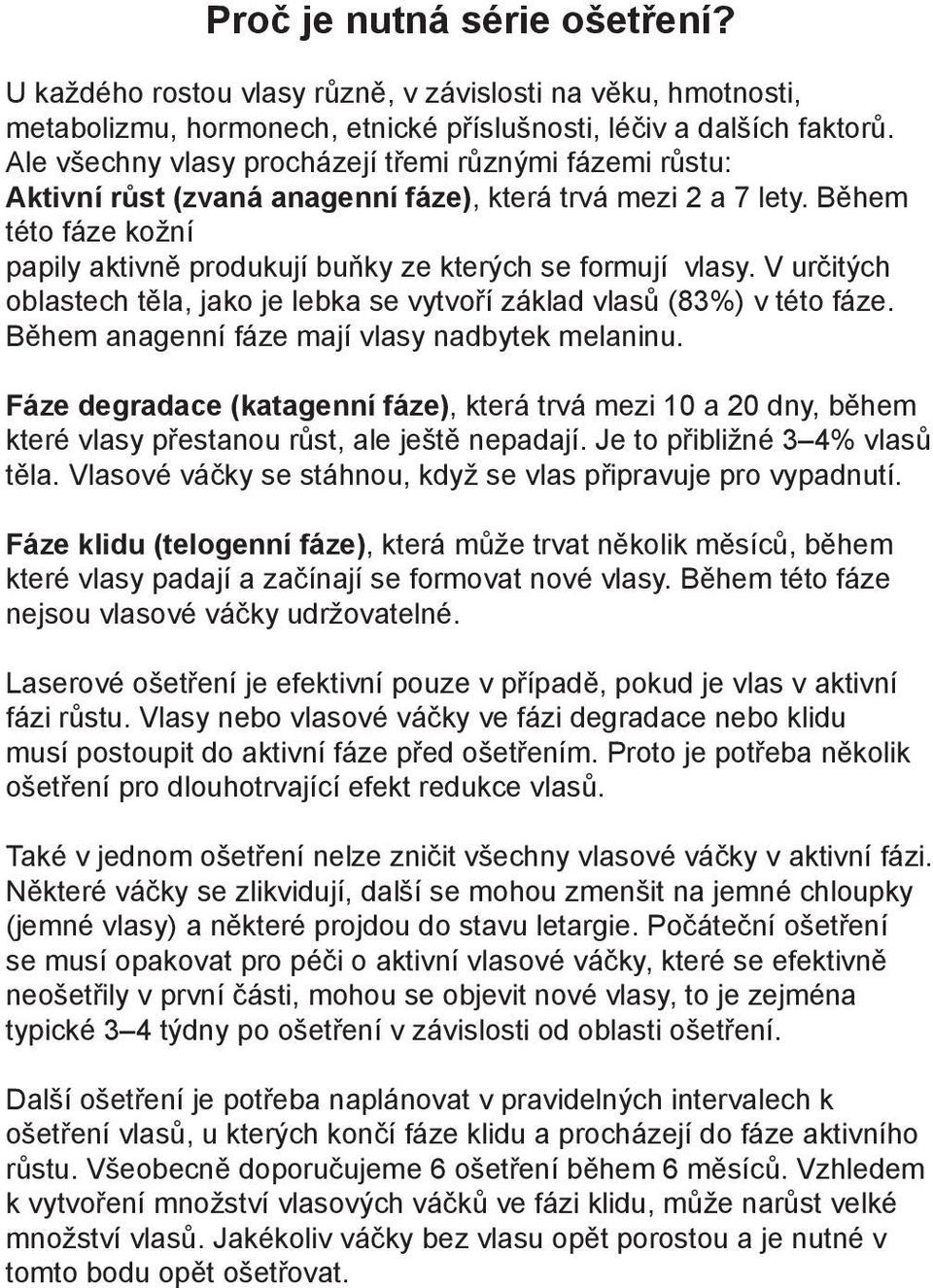 Během této fáze kožní papily aktivně produkují buňky ze kterých se formují vlasy. V určitých oblastech těla, jako je lebka se vytvoří základ vlasů (83%) v této fáze.