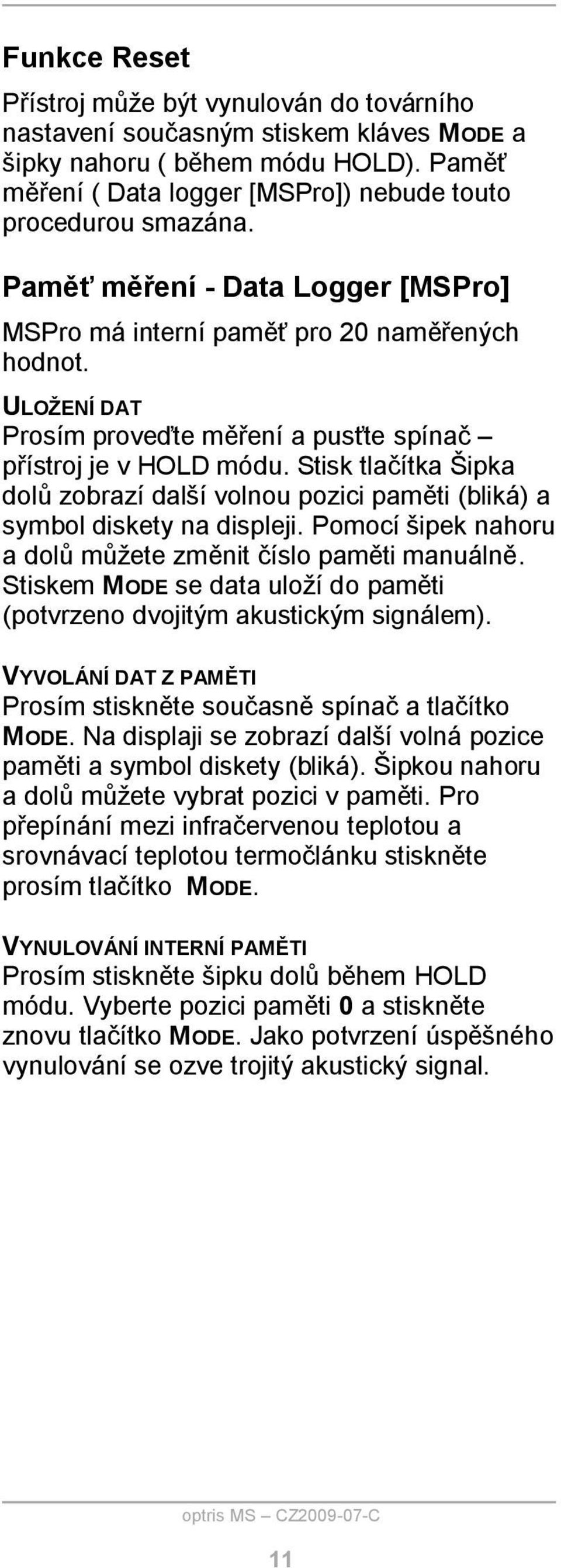 Stisk tlačítka Šipka dolů zobrazí další volnou pozici paměti (bliká) a symbol diskety na displeji. Pomocí šipek nahoru a dolů můžete změnit číslo paměti manuálně.