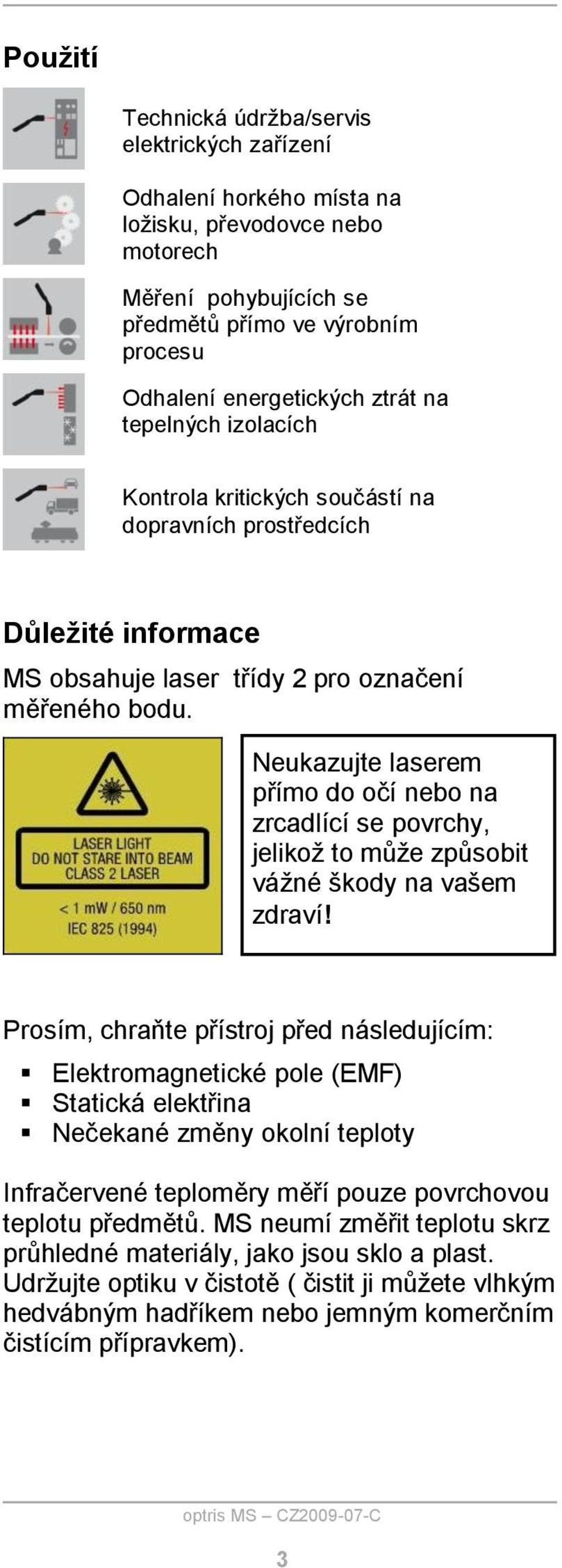 Neukazujte laserem přímo do očí nebo na zrcadlící se povrchy, jelikož to může způsobit vážné škody na vašem zdraví!