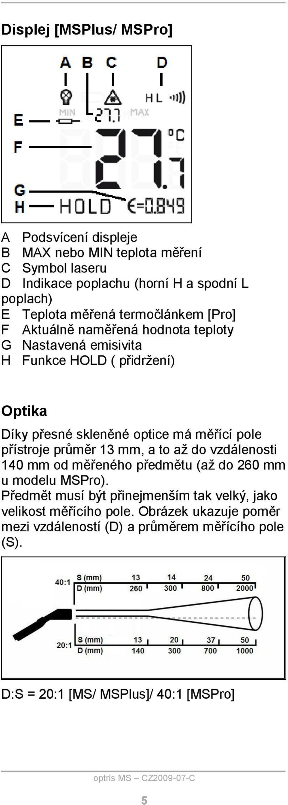 optice má měřící pole přístroje průměr 13 mm, a to až do vzdálenosti 140 mm od měřeného předmětu (až do 260 mm u modelu MSPro).