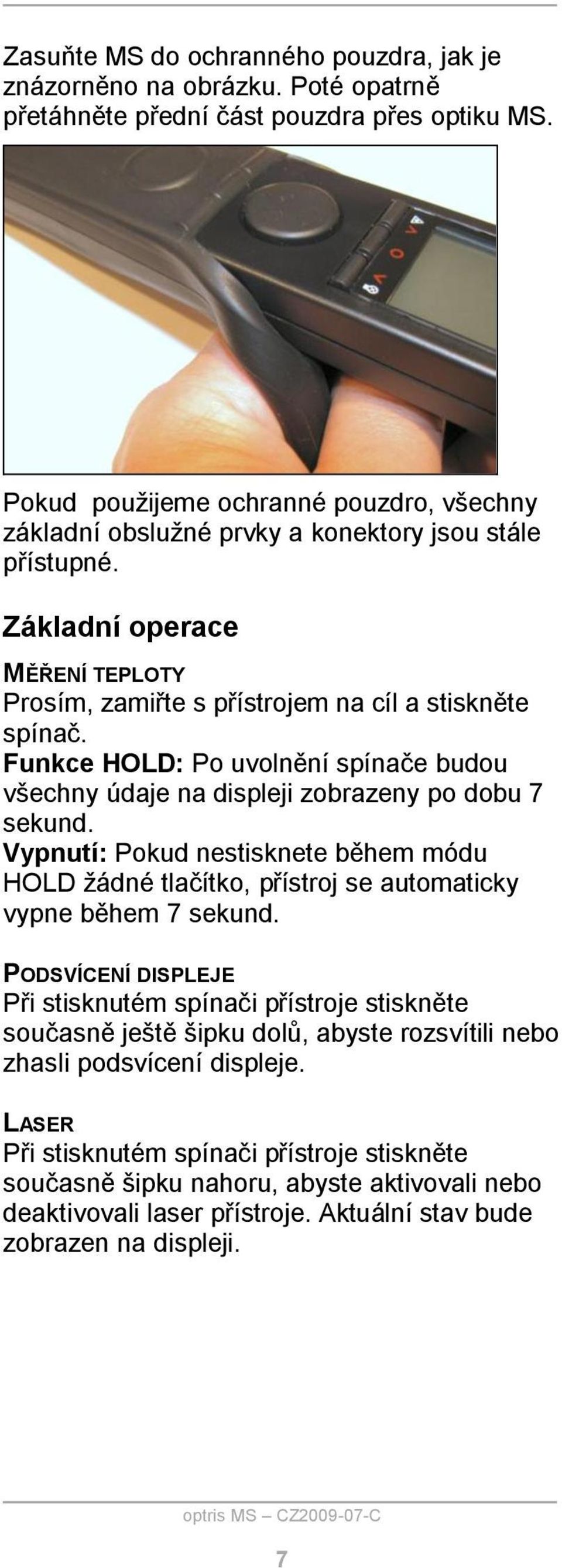 Funkce HOLD: Po uvolnění spínače budou všechny údaje na displeji zobrazeny po dobu 7 sekund. Vypnutí: Pokud nestisknete během módu HOLD žádné tlačítko, přístroj se automaticky vypne během 7 sekund.