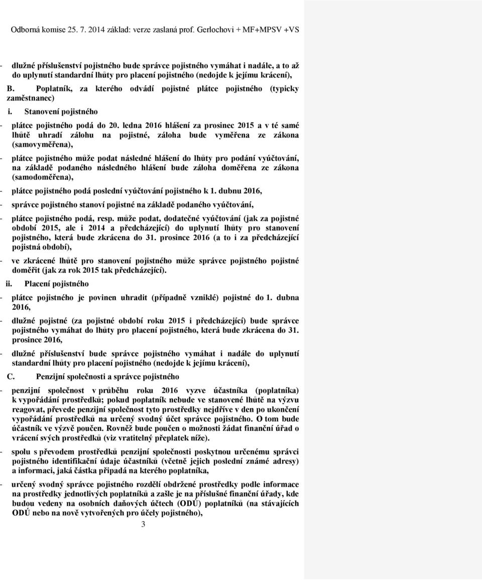 ledna 2016 hlášení za prosinec 2015 a v té samé lhůtě uhradí zálohu na pojistné, záloha bude vyměřena ze zákona (samovyměřena), - plátce pojistného může podat následné hlášení do lhůty pro podání