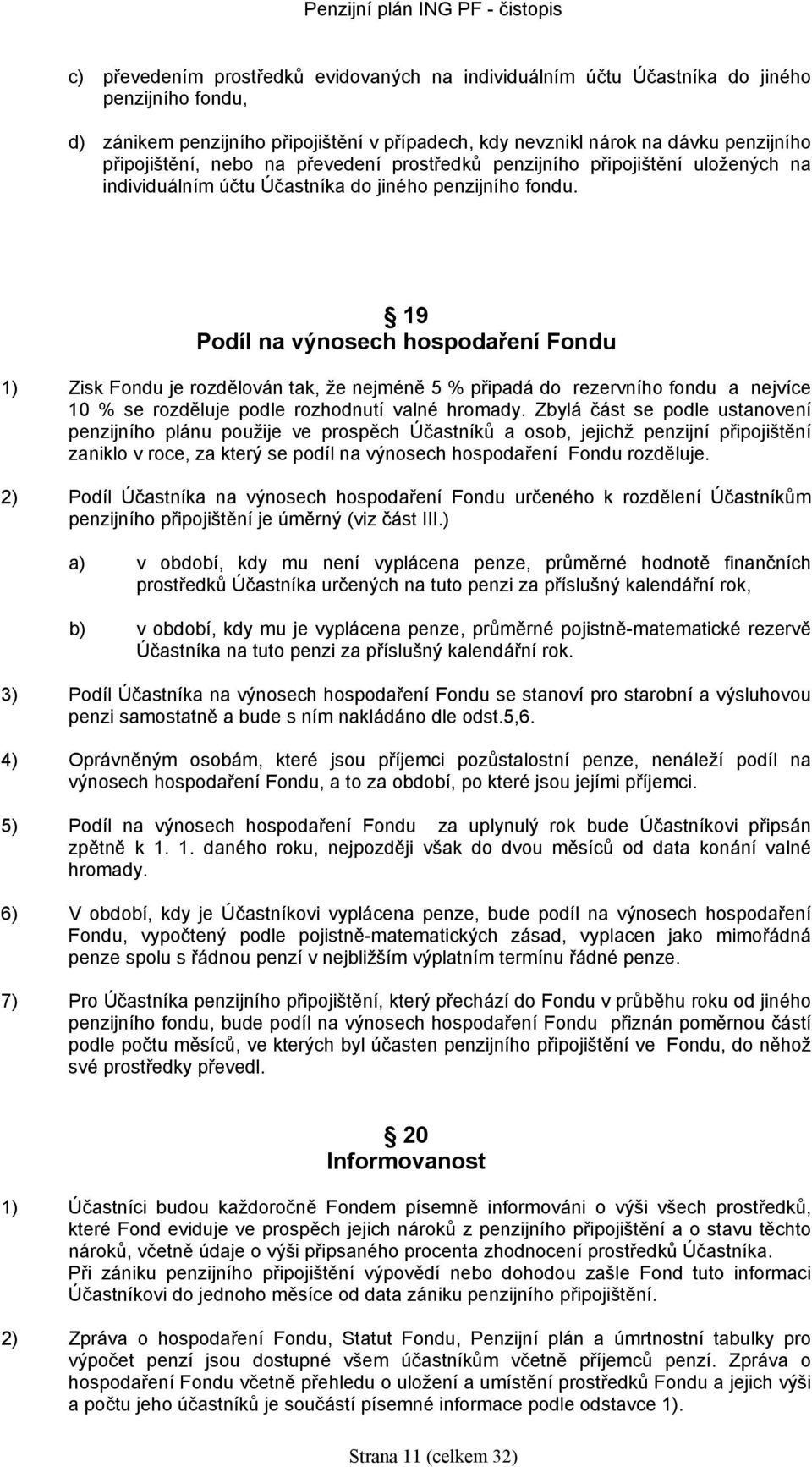 19 Podíl na výnoseh hospodaření Fondu 1) Zisk Fondu je rozdělován tak, že nejméně 5 % připadá do rezervního fondu a nejvíe 10 % se rozděluje podle rozhodnutí valné hromady.