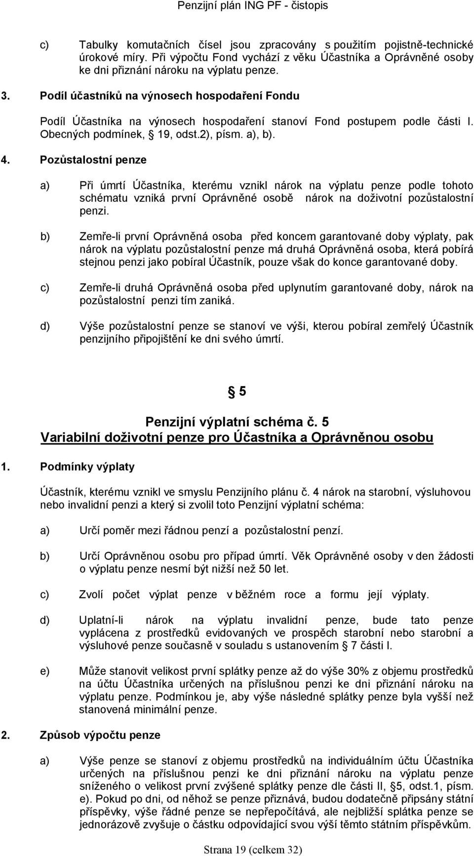 Pozůstalostní penze a) Při úmrtí Účastníka, kterému vznikl nárok na výplatu penze podle tohoto shématu vzniká první Oprávněné osobě nárok na doživotní pozůstalostní penzi.