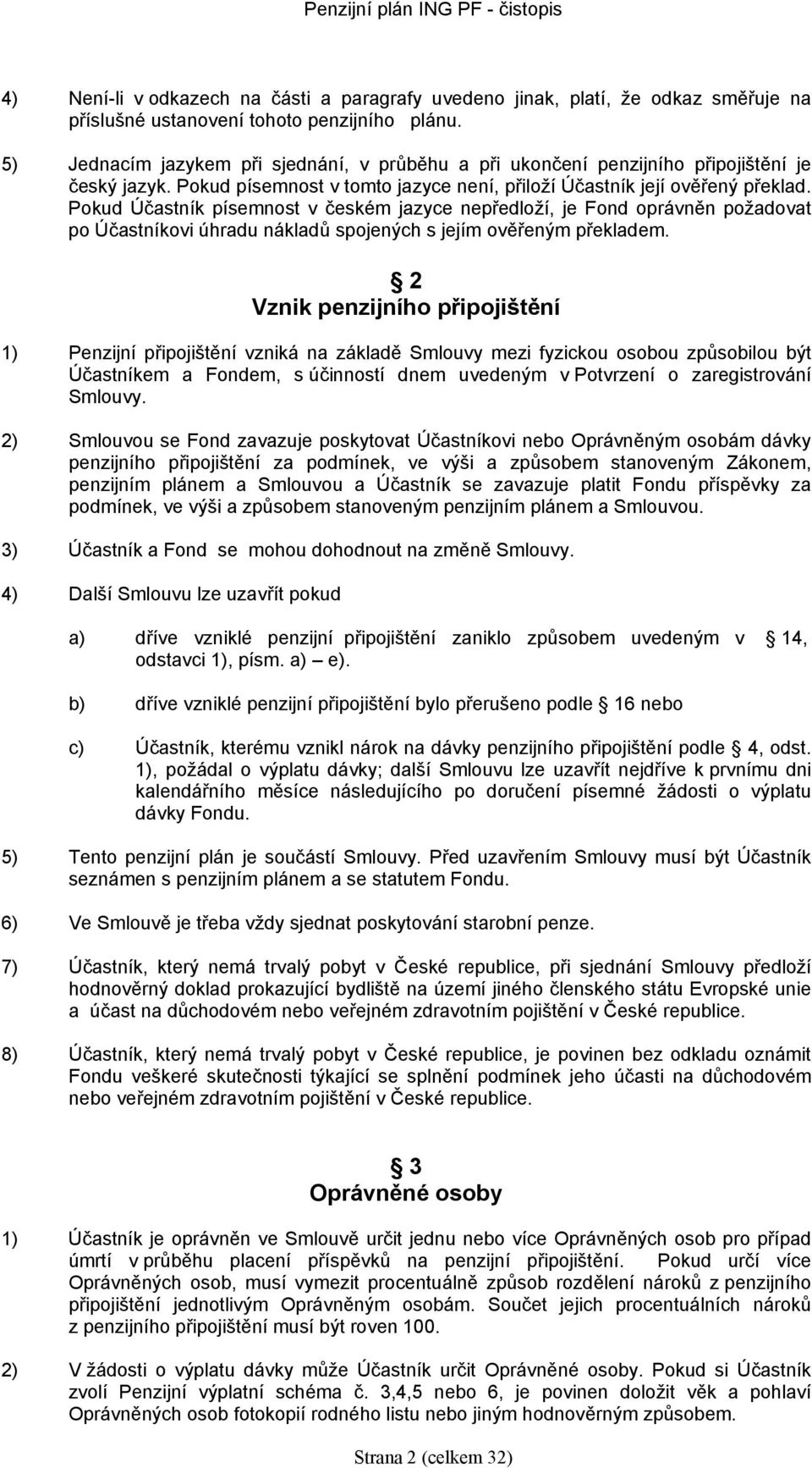 Pokud Účastník písemnost v českém jazye nepředloží, je Fond oprávněn požadovat po Účastníkovi úhradu nákladů spojenýh s jejím ověřeným překladem.