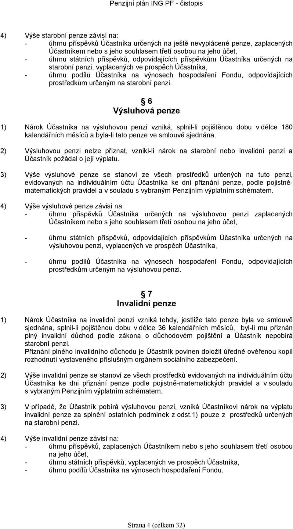 6 Výsluhová penze 1) Nárok Účastníka na výsluhovou penzi vzniká, splnil-li pojištěnou dobu v déle 180 kalendářníh měsíů a byla-li tato penze ve smlouvě sjednána.