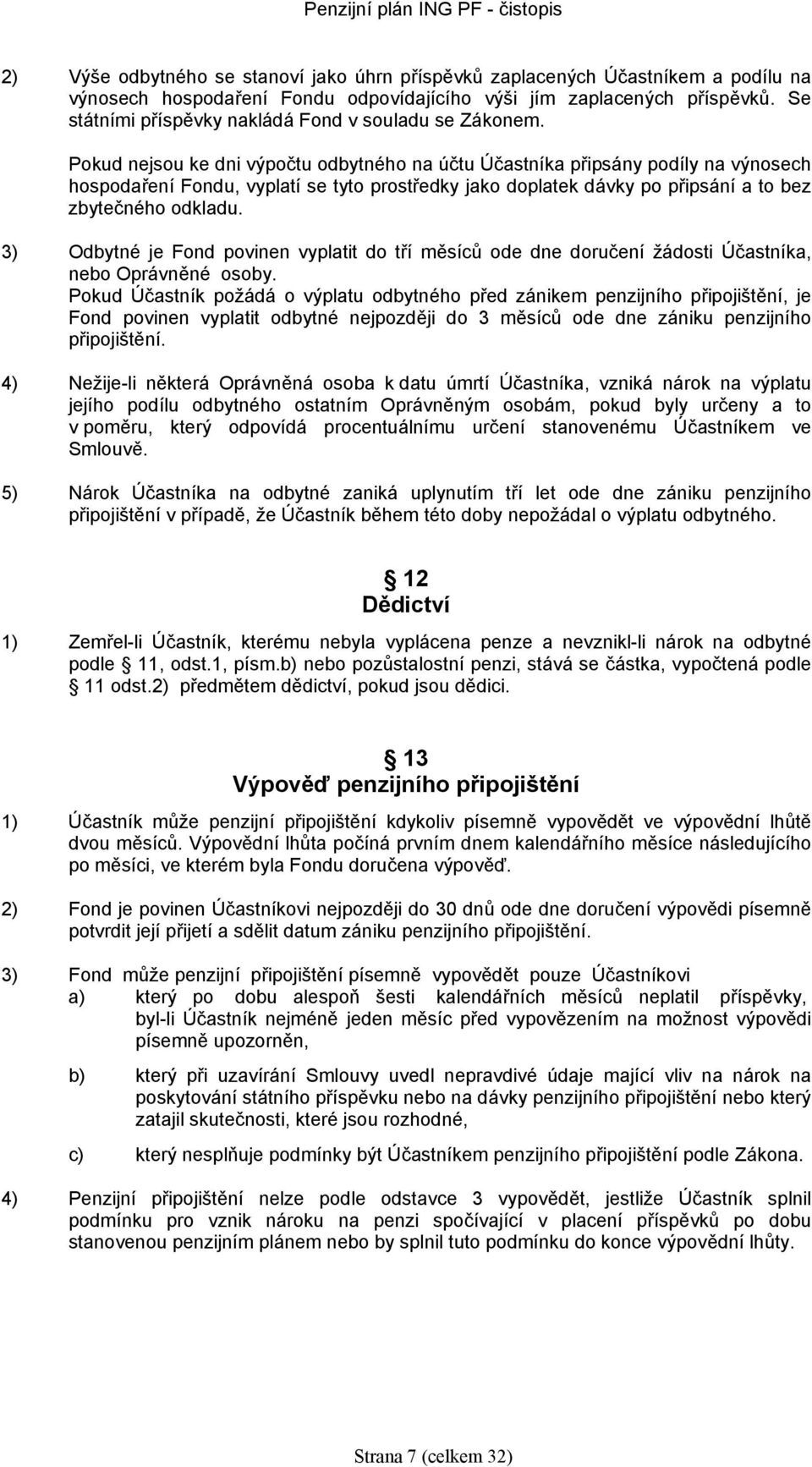 Pokud nejsou ke dni výpočtu odbytného na účtu Účastníka připsány podíly na výnoseh hospodaření Fondu, vyplatí se tyto prostředky jako doplatek dávky po připsání a to bez zbytečného odkladu.