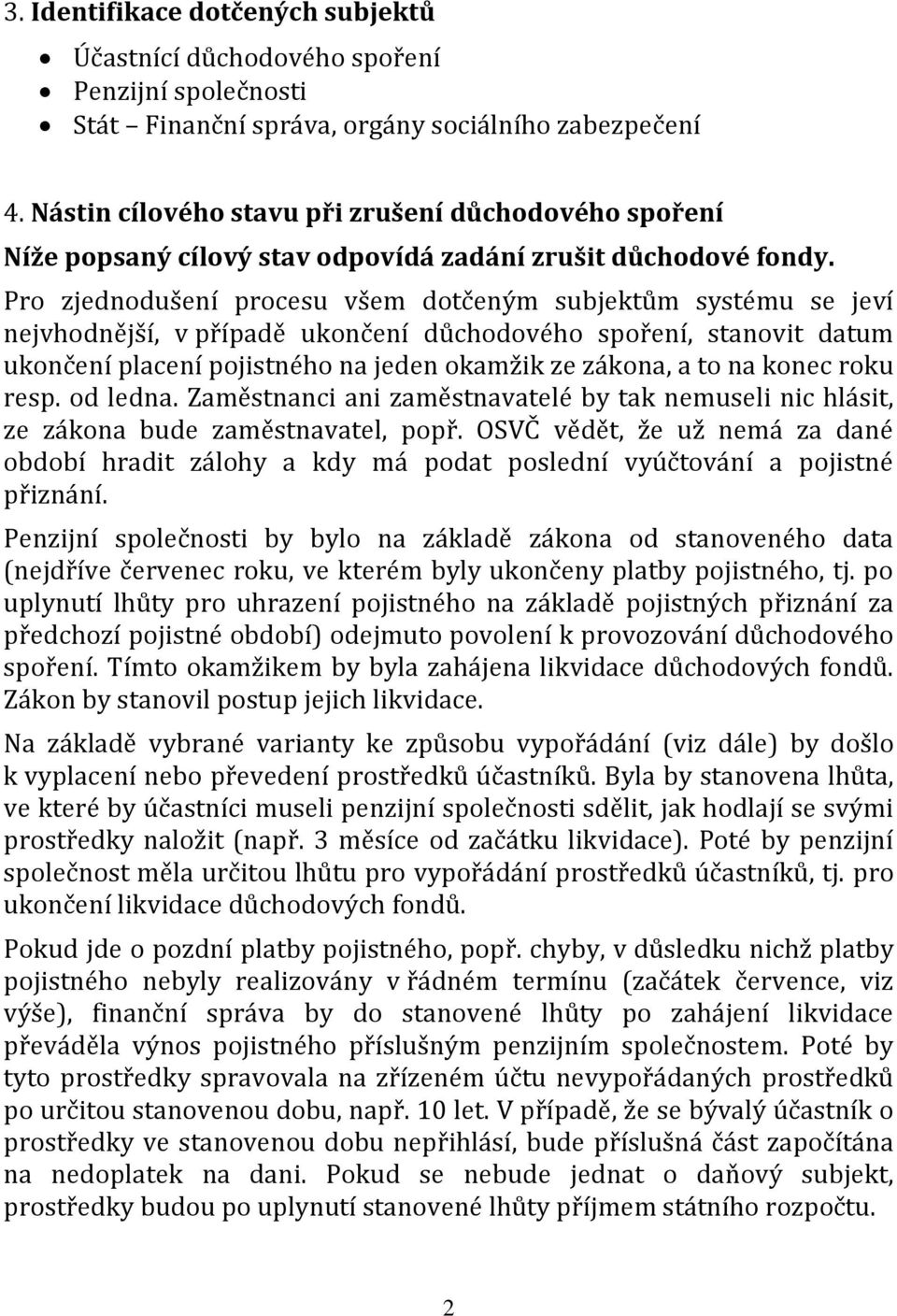 Pro zjednodušení procesu všem dotčeným subjektům systému se jeví nejvhodnější, v případě ukončení důchodového spoření, stanovit datum ukončení placení pojistného na jeden okamžik ze zákona, a to na