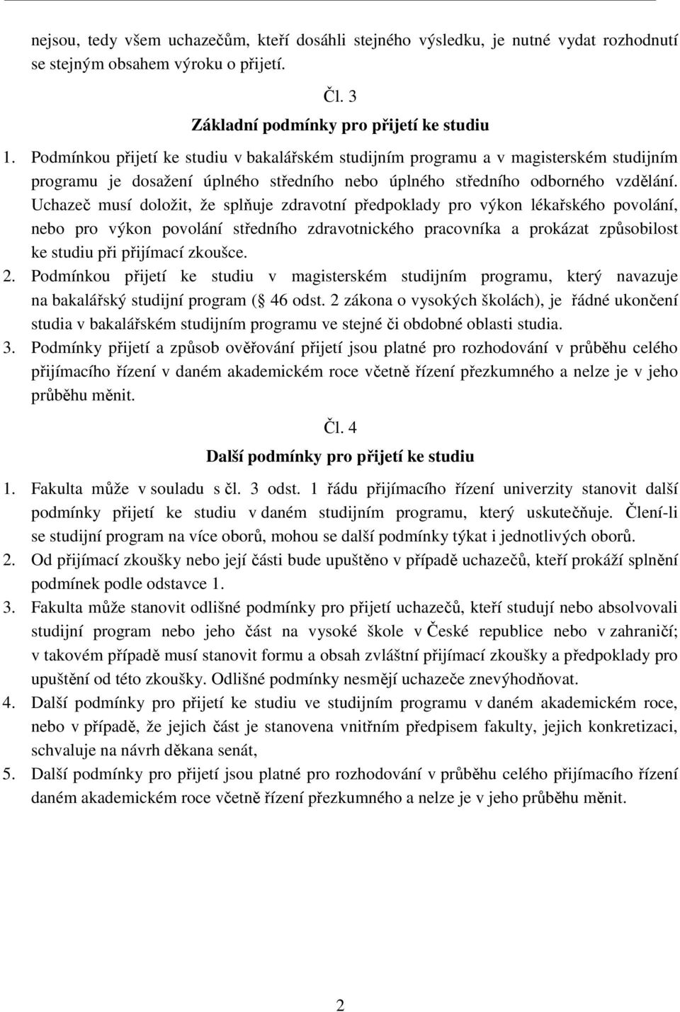 Uchazeč musí doložit, že splňuje zdravotní předpoklady pro výkon lékařského povolání, nebo pro výkon povolání středního zdravotnického pracovníka a prokázat způsobilost ke studiu při přijímací