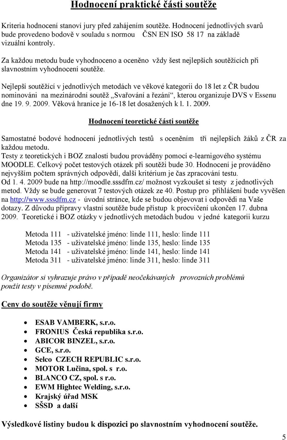 Za každou metodu bude vyhodnoceno a oceněno vždy šest nejlepších soutěžících při slavnostním vyhodnocení soutěže.