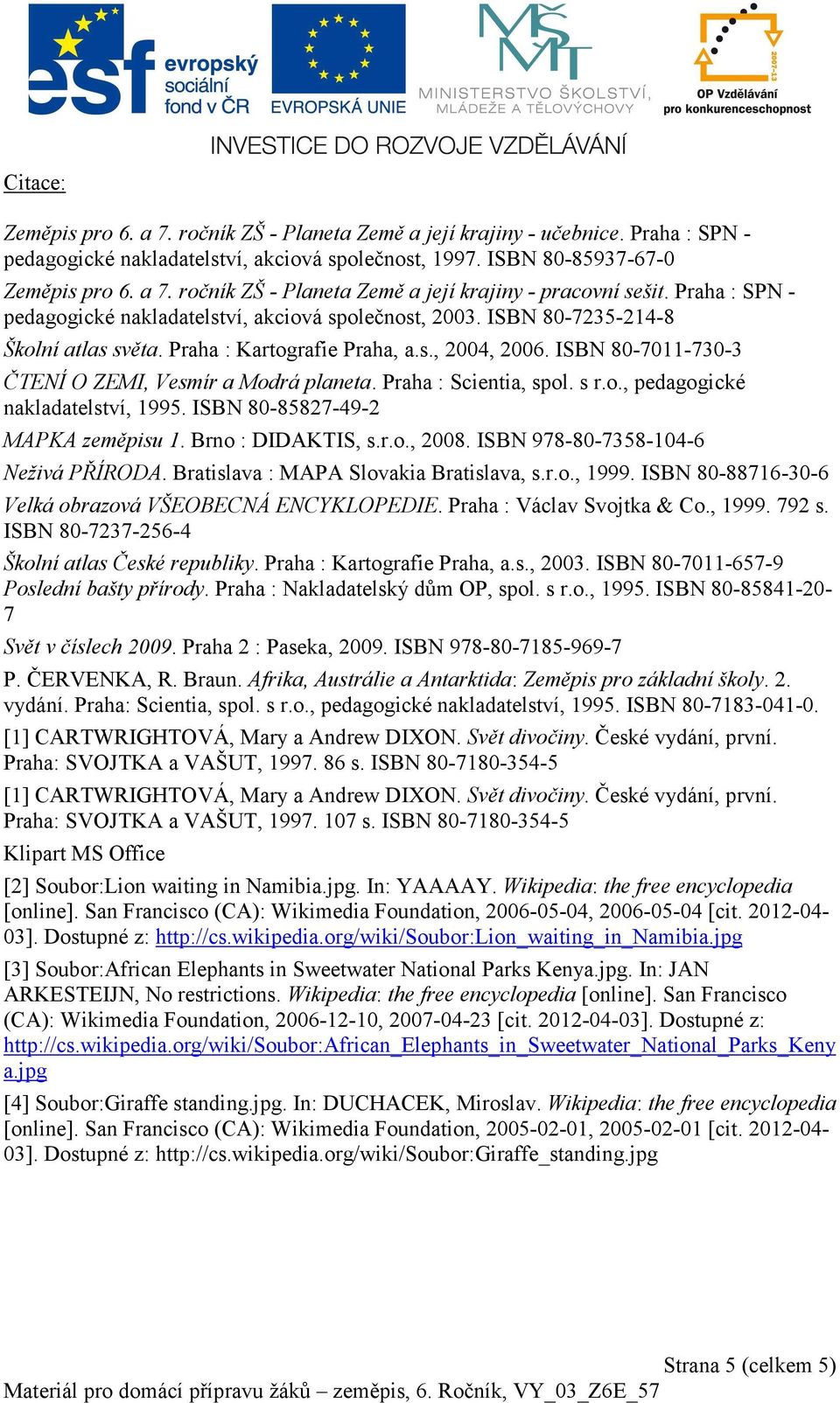 ISBN 80-7011-730-3 ČTENÍ O ZEMI, Vesmír a Modrá planeta. Praha : Scientia, spol. s r.o., pedagogické nakladatelství, 1995. ISBN 80-85827-49-2 MAPKA zeměpisu 1. Brno : DIDAKTIS, s.r.o., 2008.