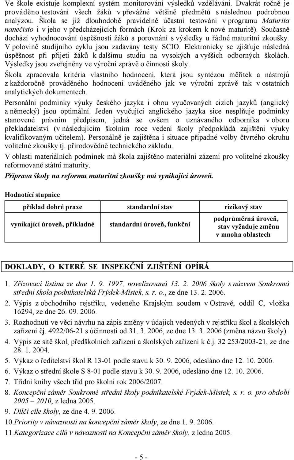 Současně dochází vyhodnocování úspěšnosti žáků a porovnání s výsledky u řádné maturitní zkoušky. V polovině studijního cyklu jsou zadávány testy SCIO.