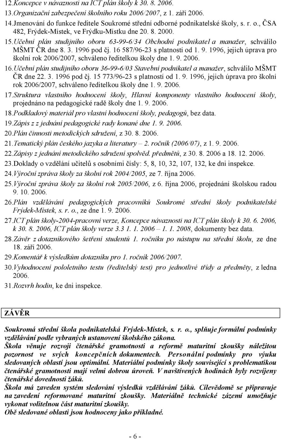 Učební plán studijního oboru 63-99-6/34 Obchodní podnikatel a manažer, schválilo MŠMT ČR dne 8. 3. 1996 pod čj. 16 587/96-23 s platností od 1. 9.