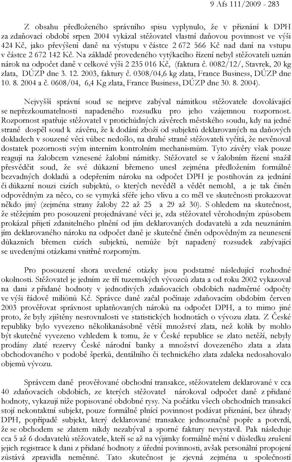 Na základě provedeného vytýkacího řízení nebyl stěžovateli uznán nárok na odpočet daně v celkové výši 2 235 016 Kč, (faktura č. 0082/12/, Stavrek, 20 kg zlata, DÚZP dne 3. 12. 2003, faktury č.