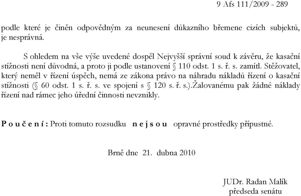 Stěžovatel, který neměl v řízení úspěch, nemá ze zákona právo na náhradu nákladů řízení o kasační stížnosti ( 60 odst. 1 s. ř. s. ve spojení s 120 s. ř. s.).