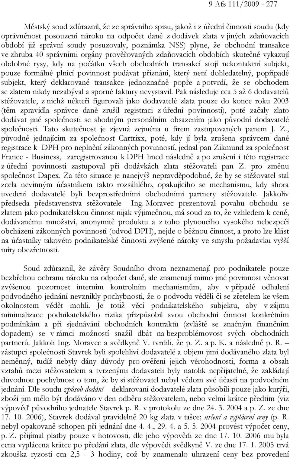 transakcí stojí nekontaktní subjekt, pouze formálně plnící povinnost podávat přiznání, který není dohledatelný, popřípadě subjekt, který deklarované transakce jednoznačně popře a potvrdí, že se
