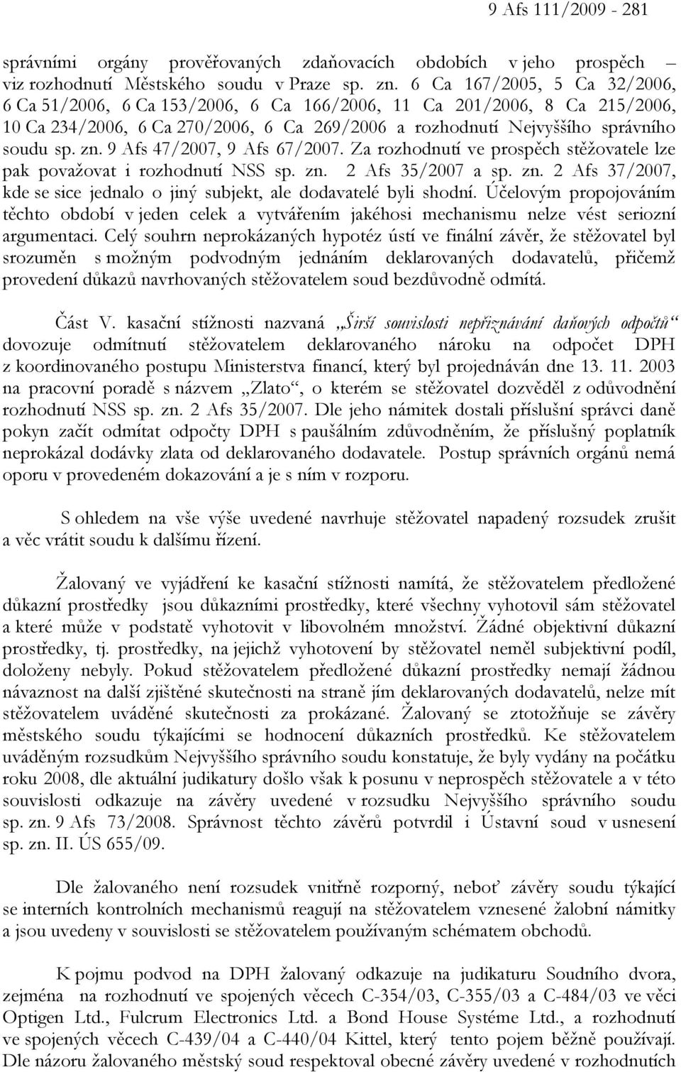 9 Afs 47/2007, 9 Afs 67/2007. Za rozhodnutí ve prospěch stěžovatele lze pak považovat i rozhodnutí NSS sp. zn. 2 Afs 35/2007 a sp. zn. 2 Afs 37/2007, kde se sice jednalo o jiný subjekt, ale dodavatelé byli shodní.