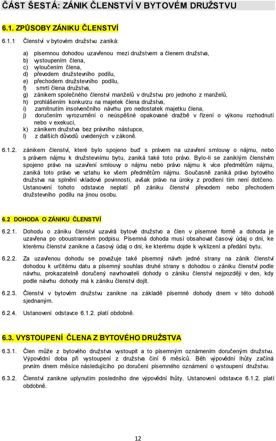 1 Členství v bytovém družstvu zaniká: a) písemnou dohodou uzavřenou mezi družstvem a členem družstva, b) vystoupením člena, c) vyloučením člena, d) převodem družstevního podílu, e) přechodem