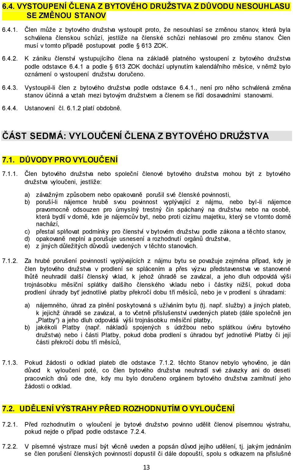 Člen musí v tomto případě postupovat podle 613 ZOK. 6.4.2. K zániku členství vystupujícího člena na základě platného vystoupení z bytového družstva podle odstavce 6.4.1 a podle 613 ZOK dochází uplynutím kalendářního měsíce, v němž bylo oznámení o vystoupení družstvu doručeno.