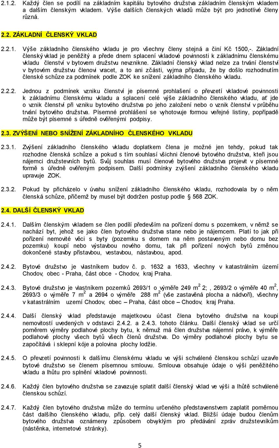 Základní členský vklad je peněžitý a přede dnem splacení vkladové povinnosti k základnímu členskému vkladu členství v bytovem družstvu nevznikne.