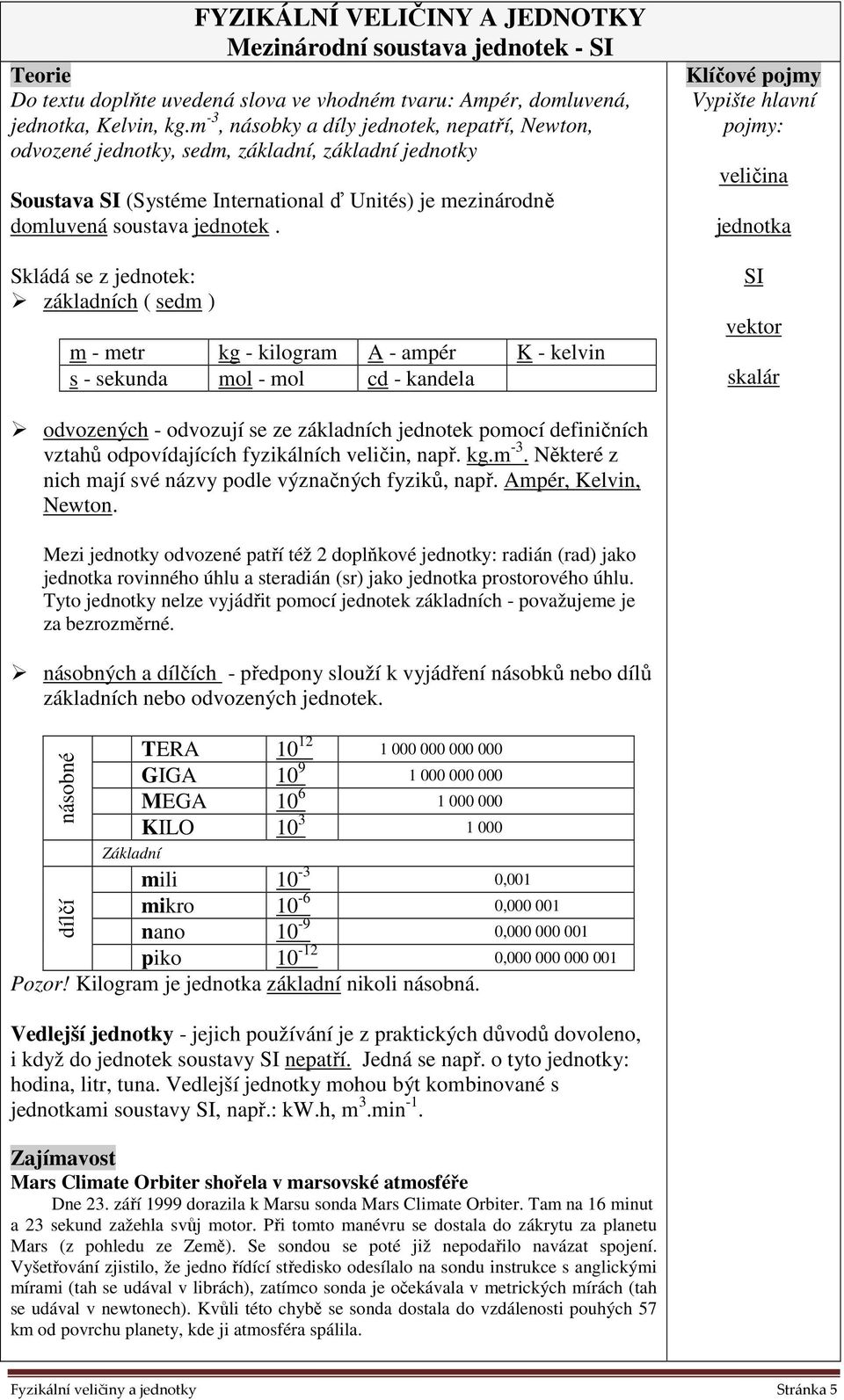 Skládá se z jednotek: základních ( sedm ) m - metr kg - kilogram A - ampér K - kelvin s - sekunda mol - mol cd - kandela Klíčové pojmy Vypište hlavní pojmy: veličina jednotka SI vektor skalár