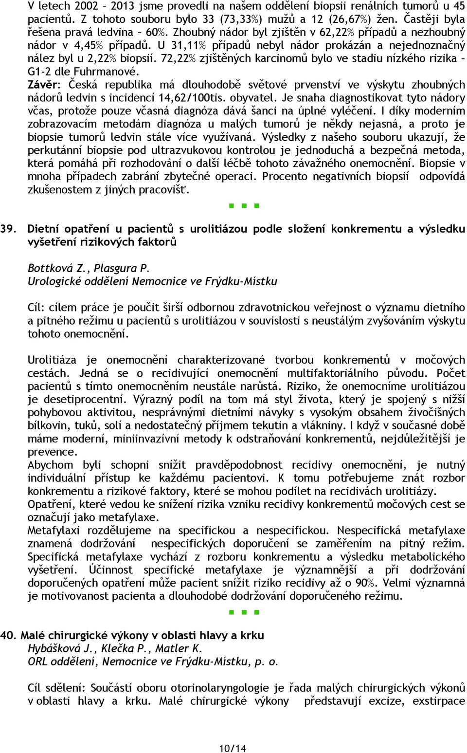 72,22% zjištěných karcinomů bylo ve stadiu nízkého rizika G1-2 dle Fuhrmanové. Závěr: Česká republika má dlouhodobě světové prvenství ve výskytu zhoubných nádorů ledvin s incidencí 14,62/100tis.