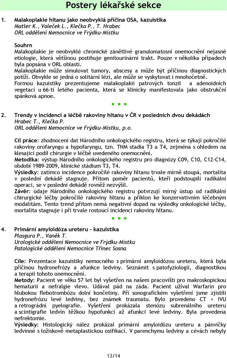 Pouze v několika případech byla popsána v ORL oblasti. Malakoplakie může simulovat tumory, abscesy a může být příčinou diagnostických potíží.