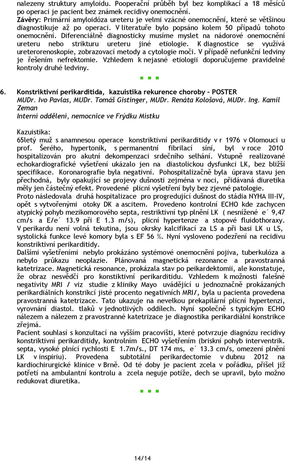 Diferenciálně diagnosticky musíme myslet na nádorové onemocnění ureteru nebo strikturu ureteru jiné etiologie. K diagnostice se využívá ureterorenoskopie, zobrazovací metody a cytologie moči.