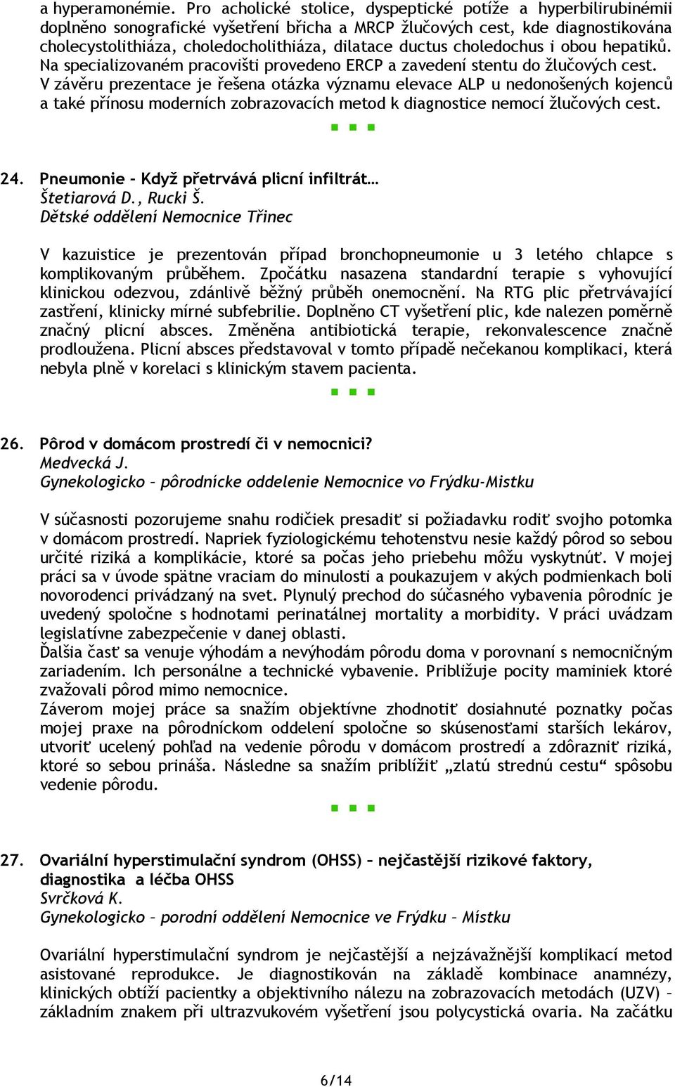 ductus choledochus i obou hepatiků. Na specializovaném pracovišti provedeno ERCP a zavedení stentu do žlučových cest.