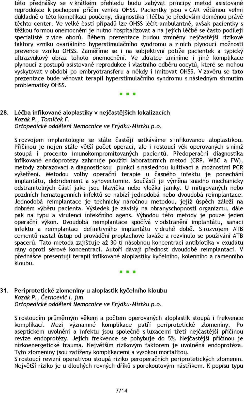 Ve velké části případů lze OHSS léčit ambulantně, avšak pacientky s těžkou formou onemocnění je nutno hospitalizovat a na jejich léčbě se často podílejí specialisté z více oborů.