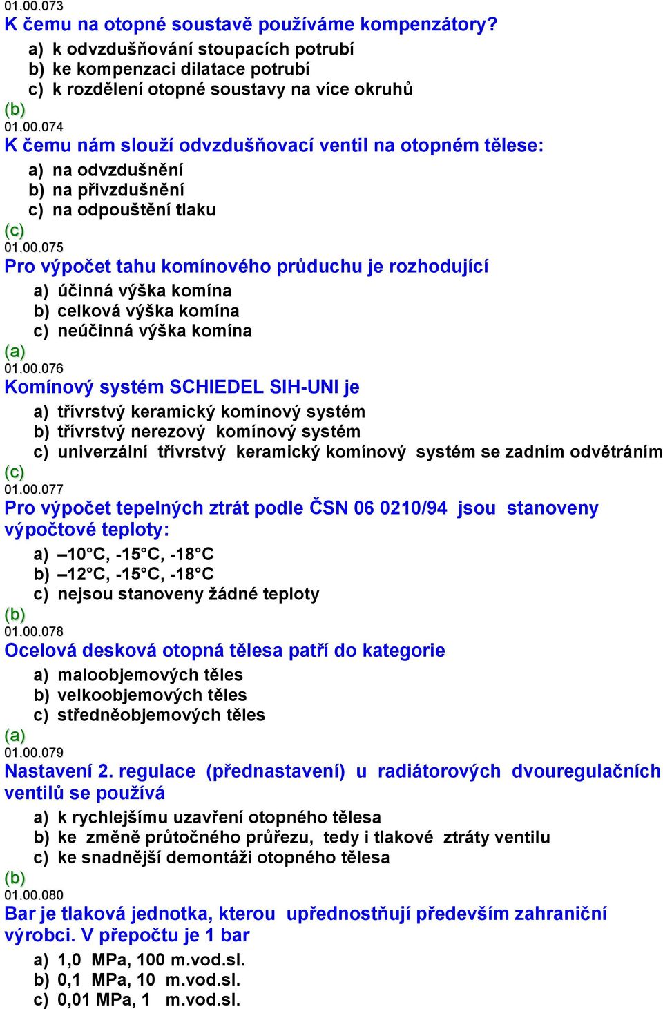 00.077 Pro výpočet tepelných ztrát podle ČSN 06 0210/94 jsou stanoveny výpočtové teploty: a) 10 C, -15 C, -18 C b) 12 C, -15 C, -18 C c) nejsou stanoveny žádné teploty 01.00.078 Ocelová desková otopná tělesa patří do kategorie a) maloobjemových těles b) velkoobjemových těles c) středněobjemových těles 01.