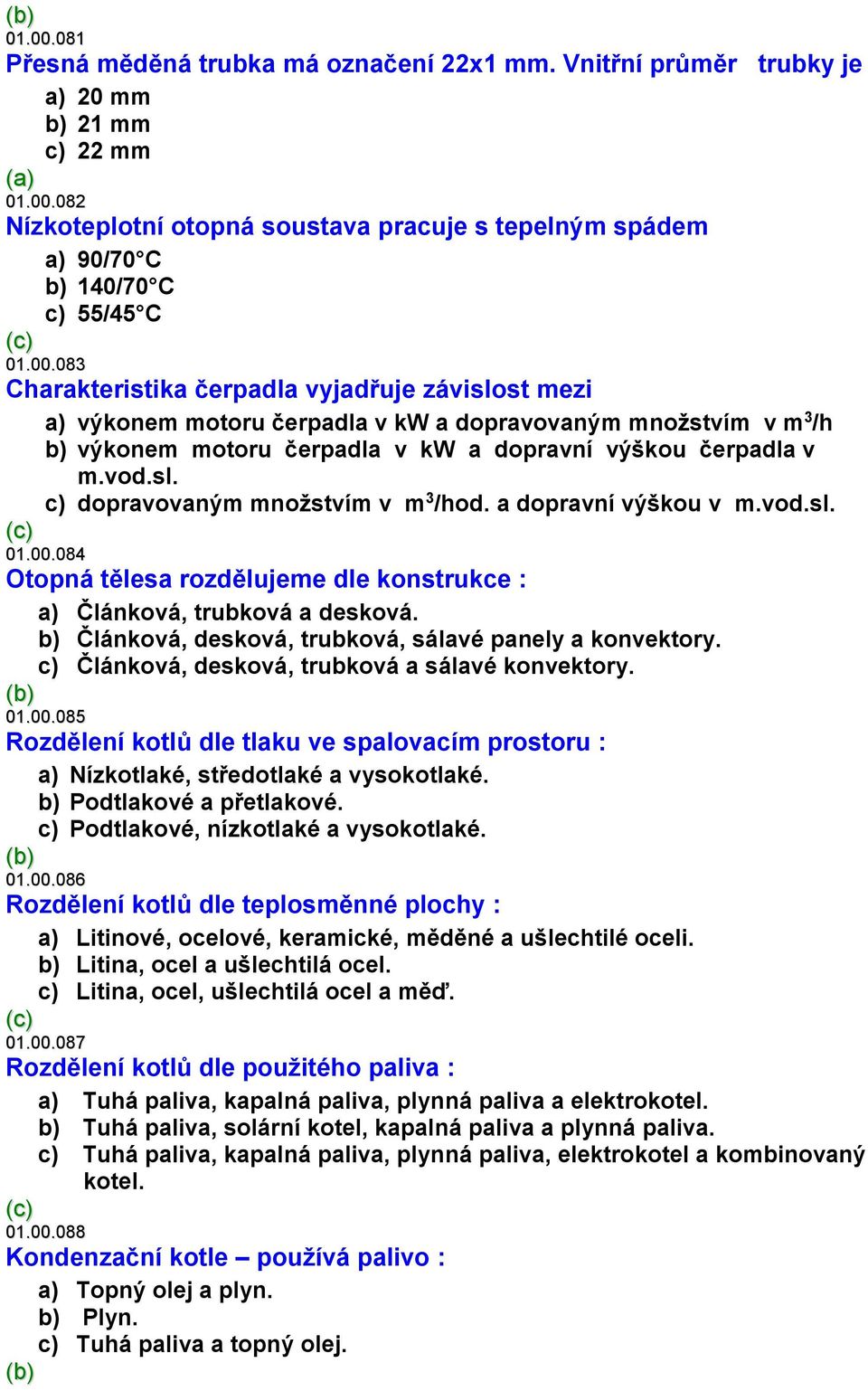 a dopravní výškou v m.vod.sl. 01.00.084 Otopná tělesa rozdělujeme dle konstrukce : a) Článková, trubková a desková. b) Článková, desková, trubková, sálavé panely a konvektory.